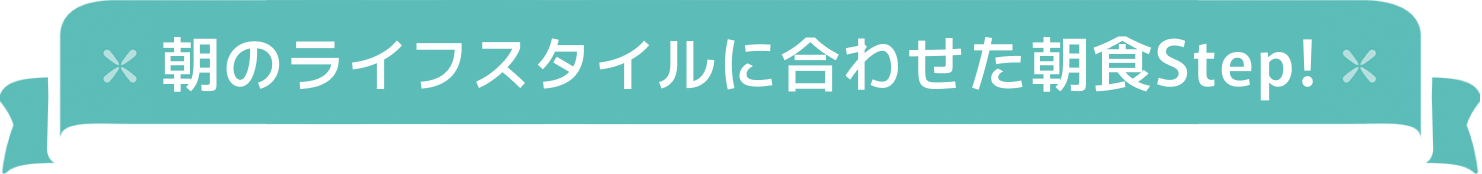 朝のライフスタイルに合わせた朝食Step！